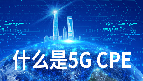 什么是 5G CPE ？